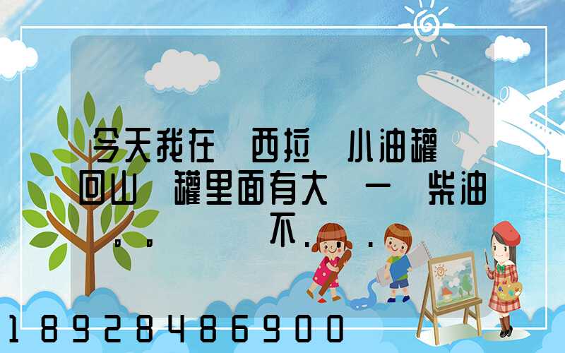 今天我在陜西拉個小油罐車回山東罐里面有大約一噸柴油。。這個屬不...